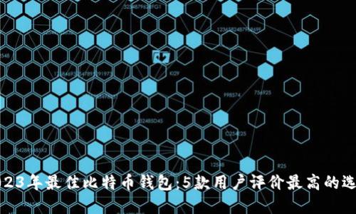 2023年最佳比特币钱包:5款用户评价最高的选择