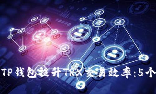 如何通过TP钱包提升TRX交易效率：5个实用技巧