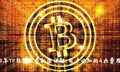 2023年TP钱包收费标准详解：用户必知的4大费用信息