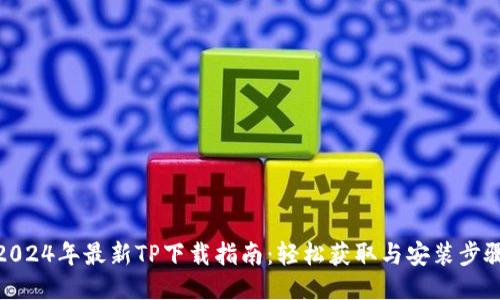 2024年最新TP下载指南：轻松获取与安装步骤