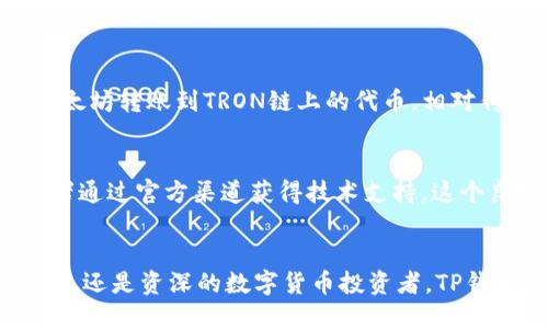 TP钱包（TokenPocket钱包）是一款广泛使用的去中心化数字钱包，旨在为用户提供安全、便捷的数字资产管理服务。以下是对TP钱包的详细介绍：

TP钱包的基本功能
TP钱包支持多种主流的数字货币及其代币，包括比特币、以太坊、EOS、TRON等，用户可以通过钱包方便地查看、发送和接收这些资产。此外，TP钱包还提供了内置的去中心化交易平台，使得用户能够在无需依赖第三方的情况下直接进行数字资产的交易。

安全性和用户隐私
安全性是TP钱包的一大亮点。用户的私钥存储在本地设备中，这意味着只有用户自己掌握私钥，降低了资产被盗的风险。同时，TP钱包还提供了多重签名和指纹识别等安全措施，进一步增强了账户的安全性。

用户体验
TP钱包的界面设计，操作逻辑清晰，用户即使是初次接触数字货币也能快速上手。钱包支持多语言，方便全球用户使用。根据用户需求，TP钱包提供了丰富的功能模块，用户可以自由定制自己的使用体验。

跨链功能
TP钱包的跨链功能尤为突出，用户可以在不同区块链之间进行资产转移，打破了不同数字货币之间的壁垒。例如，从以太坊转账到TRON链上的代币，相对传统钱包而言，提供了更高的灵活性。

社区和支持
TP钱包有着活跃的社区和强大的技术支持团队。无论用户在使用过程中遇到何种问题，都可以在社区中寻求帮助，或者通过官方渠道获得技术支持。这个良好的用户反馈机制能够促使TP钱包不断进行功能改进和更新。

总结
作为一款去中心化数字钱包，TP钱包在功能、安全性、用户体验等方面表现出色，适合各种类型的用户。无论是新手用户，还是资深的数字货币投资者，TP钱包都能为他们提供一个安全、便捷的数字资产管理平台。如果你正在寻找一款值得信赖的数字钱包，不妨考虑TP钱包。