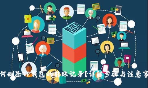 如何删除TP钱包的转账记录？详解步骤与注意事项
