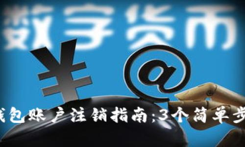 2023年最全TP钱包账户注销指南：3个简单步骤教你轻松注销