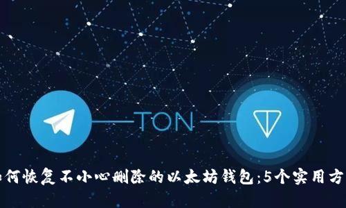 如何恢复不小心删除的以太坊钱包：5个实用方法