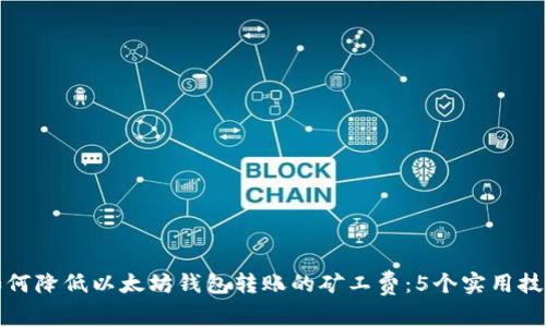 如何降低以太坊钱包转账的矿工费：5个实用技巧