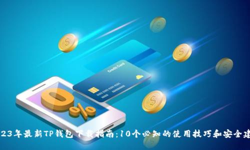2023年最新TP钱包下载指南：10个必知的使用技巧和安全建议