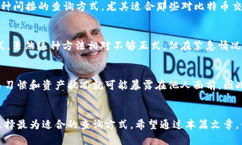   如何轻松查询比特币钱包地址的5种有效方法 / 

 guanjianci 比特币, 钱包地址, 查询, 加密货币 /guanjianci 

引言
在数字资产日益普及的今天，比特币作为一种主流的加密货币，吸引了越来越多的投资者与用户。对于比特币的操作，了解钱包地址的查询至关重要。钱包地址不仅是用户接收、发送比特币的唯一标识，更承载着资金的安全和隐私。因此，掌握查询比特币钱包地址的有效方法，显得尤为重要。

比特币钱包地址简介
比特币钱包地址是由一串字母和数字组成的字符串，通常以“1”或“3”开头，长度一般为26到35个字符。每个地址都对应着一个公钥，用户可以通过这个地址向其他人接收比特币。同样，钱包地址与特定的私钥相对应，只有拥有私钥的用户才能进行相关的交易。因此，了解如何安全、高效地查询这些地址，对于用户的资金安全极为重要。

方法一：使用区块链浏览器
区块链浏览器是查询比特币交易及钱包地址信息最常用的工具之一。网站如Blockchain.com、Blockchair、Btcscan等，提供便捷的查询服务。用户只需访问这些网站，在搜索框中输入目标地址或交易哈希，即可迅速获得与之相关的详细信息，如交易历史、余额、交易次数等。通过这种方式，用户不仅可以查询自己的钱包地址，还可以了解其他用户的交易记录，增强对比特币网络的了解。

方法二：借助比特币钱包软件
如果你正在使用某种比特币钱包软件，那么查询钱包地址的工作就变得更加简单。大多数比特币钱包在其界面中都有明显的地址显示选项。无论是桌面钱包还是手机钱包，通常都能直接展示用户的地址和余额。用户只需登录自己的账户，通常一眼就能看到这些信息。同时，许多钱包还提供分享地址的功能，让用户能够方便地将地址分享给需要的人。

方法三：通过交易所账户查询
许多用户选择在交易所购买比特币。无论你使用的是Coinbase、Binance还是其他交易所，这些平台通常会保留你的钱包地址信息。用户只需登录交易所账户，即可轻松找到账户管理页面。在那里，你能看到相应的比特币地址。值得注意的是，虽然交易所提供查询功能，但建议用户尽量将比特币存入自有钱包，以增强安全性。

方法四：查阅交易记录
如果你曾经进行过比特币交易，所有的交易记录都会被保存在区块链上。用户可以通过访问区块链探索平台，输入自己的交易ID或对应的信息，找到自己的钱包地址。这种方法可视为另一种间接的查询方式，尤其适合那些对比特币交易有所了解的用户。此外，传统的纸质记录或电子邮件中可能保留了相关钱包地址，也可以作为查询来源之一。

方法五：通过社交媒体或朋友获取
在一些比特币社区或社交媒体平台中，用户可能会发现有人分享了自己的比特币钱包地址。尤其是在寻求支持或求助时，与朋友或其他社区成员沟通，询问他们的地址也是有效的查询方式。虽然这种方法相对不够正式，但在紧急情况下能够提供帮助。用户在社交媒体上寻求与比特币相关的信息时，一定要保持警惕，防止受到欺诈。

保护个人隐私和安全的重要性
无论是哪种查询方法，用户在获取比特币钱包地址时，都必须重视个人隐私和安全。比特币本质上是一种半匿名的加密货币，虽然每个交易都是透明的，但一旦钱包地址被公开，用户的交易习惯和资产状况就可能暴露在他人面前。因此，在分享自己的钱包地址时，务必要考虑其可能带来的影响。在网上操作时，确保使用安全、受信任的网站和工具，避免通过不安全的平台进行查询，以防损失资金。

总结与展望
随着比特币市场的不断发展，了解如何安全、便捷地查询比特币钱包地址变得愈加重要。从区块链浏览器到交易所赚取账户，每种方法都有其独特之处。用户应根据自身需求和使用习惯，选择最为适合的查询方式。希望通过本篇文章，你能够更深入地理解比特币钱包地址的查询，保障自己的投资安全。未来，随着技术的进步和市场的变化，随机应变的能力以及对钱包地址的了解，将成为每个比特币用户不可或缺的技能。