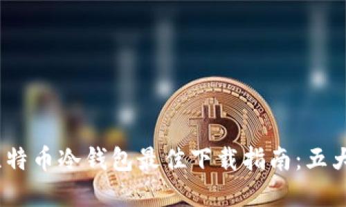 2023年比特币冷钱包最佳下载指南：五大安全选择