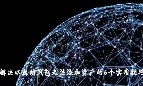 解决以太坊钱包无法添加资产的6个实用技巧