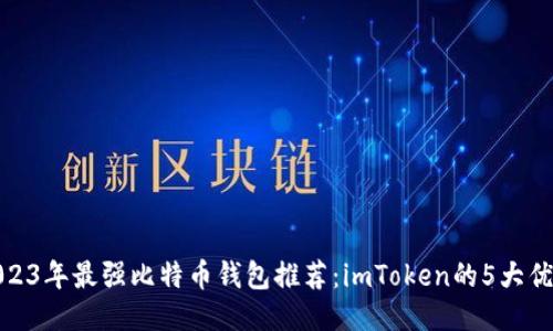 2023年最强比特币钱包推荐：imToken的5大优势